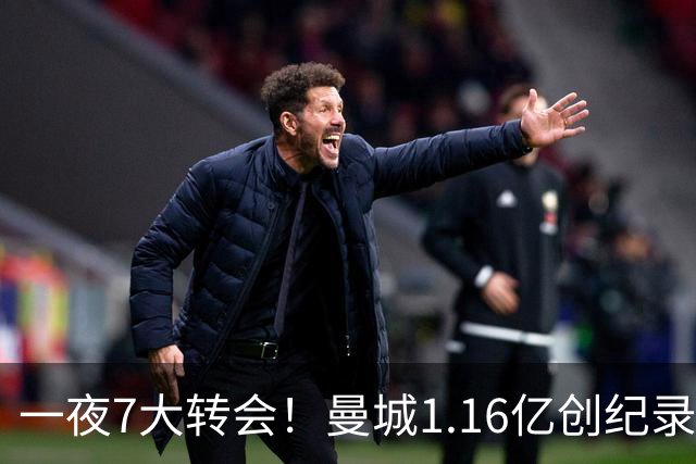 一夜7大转会！曼城1.16亿创纪录，渣叔接手德国队，英超意甲西甲全线大洗牌
