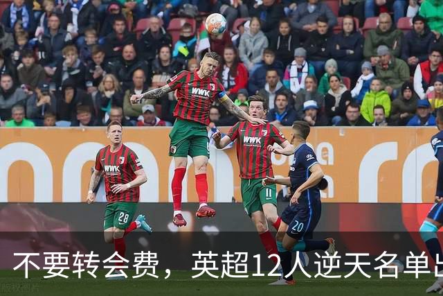 不要转会费，英超12人逆天名单出炉，全是世界级球星遭俱乐部疯抢