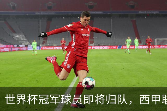 世界杯冠军球员即将归队，西甲联赛2026/27赛季蓄势待发