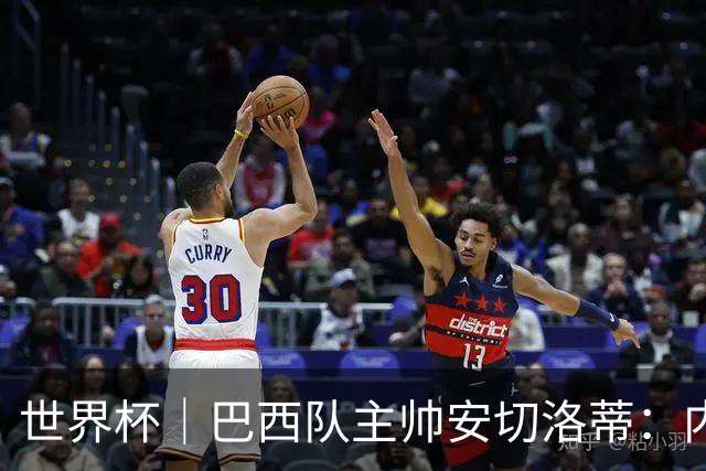 世界杯｜巴西队主帅安切洛蒂：内马尔可踢满90分钟