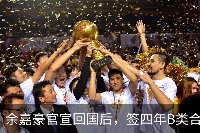 余嘉豪官宣回国后，签四年B类合同外加激励条款，内线迎大补强！
