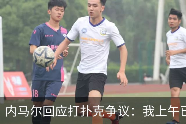 内马尔回应打扑克争议：我上午已训练，那天本来就是休息日
