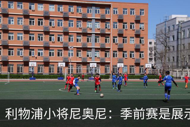 利物浦小将尼奥尼：季前赛是展示自己的机会，想证明自己能力
