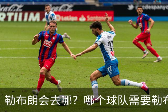 勒布朗会去哪？哪个球队需要勒布朗？