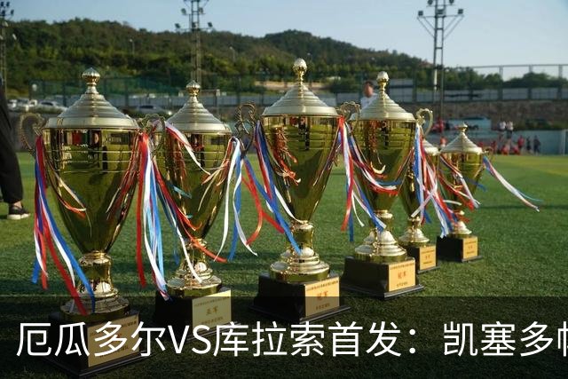 厄瓜多尔VS库拉索首发：凯塞多帕乔领军 陈达毅出战