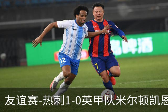 友谊赛-热刺1-0英甲队米尔顿凯恩斯 新援M费轰世界波梁民革失空门