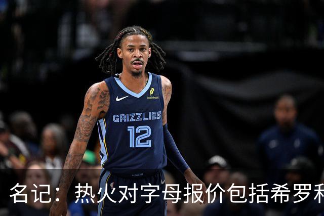 名记：热火对字母报价包括希罗&小海梅&韦尔&今年13号签+其他资产
