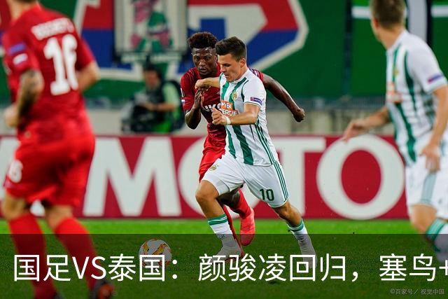 国足VS泰国：颜骏凌回归，塞鸟+黄嘉辉坐镇，韦世豪张玉宁领衔