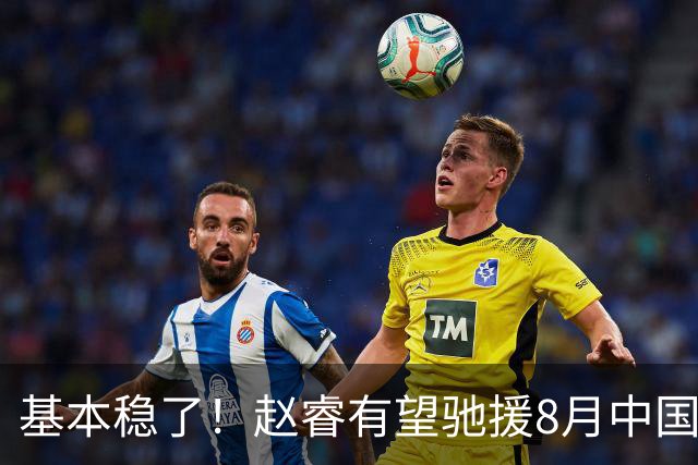 基本稳了！赵睿有望驰援8月中国男篮生死战，2大变数或将拦路截胡