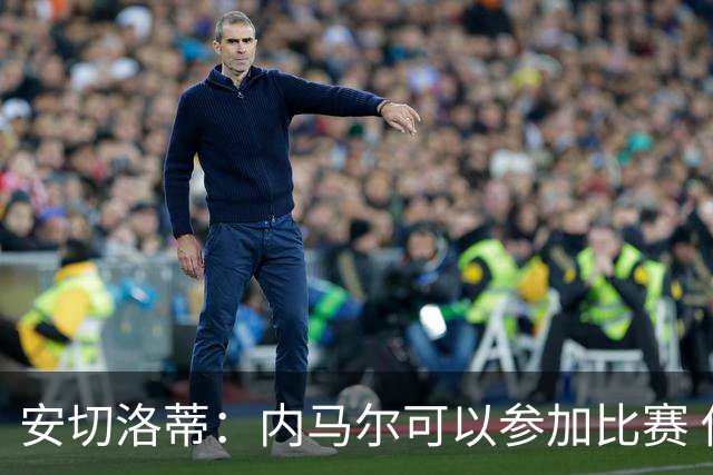 安切洛蒂：内马尔可以参加比赛 他的身体状况极佳