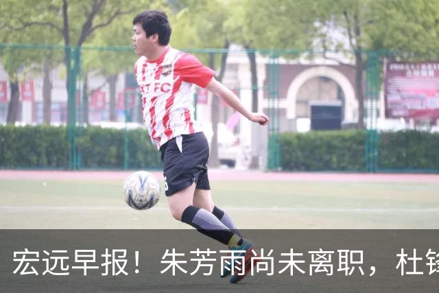 宏远早报！朱芳雨尚未离职，杜锋打破谣言，徐杰新身份！