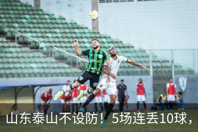 山东泰山不设防！5场连丢10球，刘洋手球送点，于金永扑点
