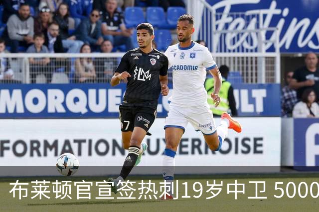 布莱顿官宣签热刺19岁中卫 5000万镑+二转分成+匹配权