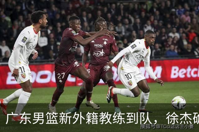 广东男篮新外籍教练到队，徐杰确定留队，杜润旺完成顶薪签约！
