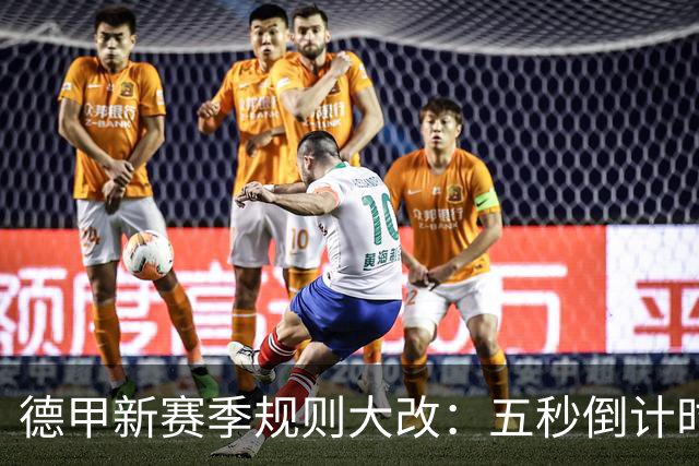 德甲新赛季规则大改：五秒倒计时 伤病离场1分钟 VAR权限再扩大