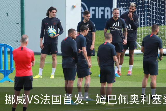 挪威VS法国首发：姆巴佩奥利塞登贝莱联袂 哈兰德替补
