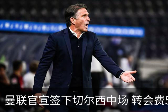 曼联官宣签下切尔西中场 转会费5000万镑+10%二转分成