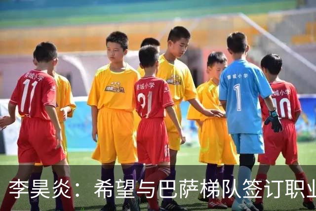李昊炎：希望与巴萨梯队签订职业合同，期待未来进入到国家队
