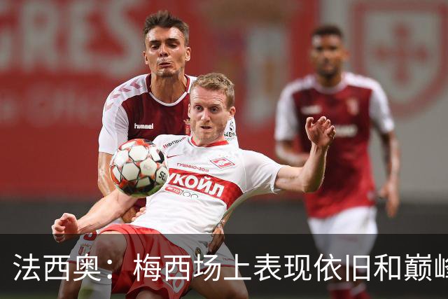 法西奥：梅西场上表现依旧和巅峰时期相差无几，大家早已习以为常
