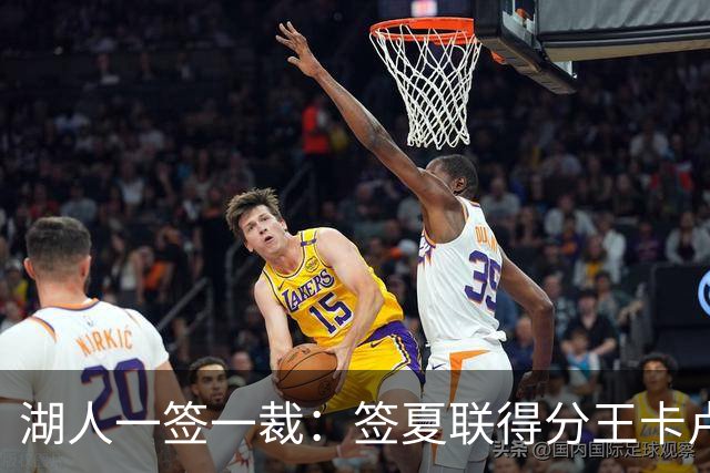 湖人一签一裁：签夏联得分王卡卢马裁苏德 3位双向合同球员全出炉