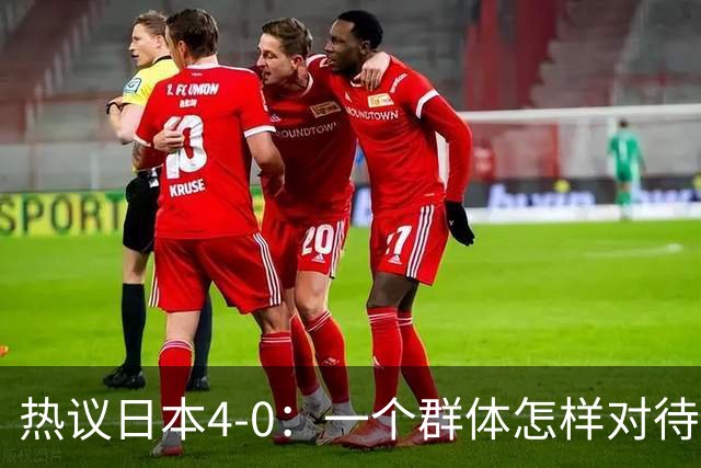 热议日本4-0：一个群体怎样对待足球 足球就怎样对待他们