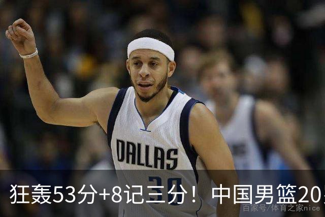 狂轰53分+8记三分！中国男篮20岁2米前锋崛起：崔永熙替身大闪耀