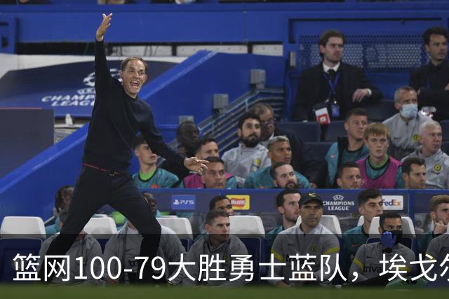 篮网100-79大胜勇士蓝队，埃戈尔-德明23+8+5，内姆哈德14分