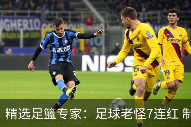 精选足篮专家：足球老怪7连红 制胜足彩6连红
