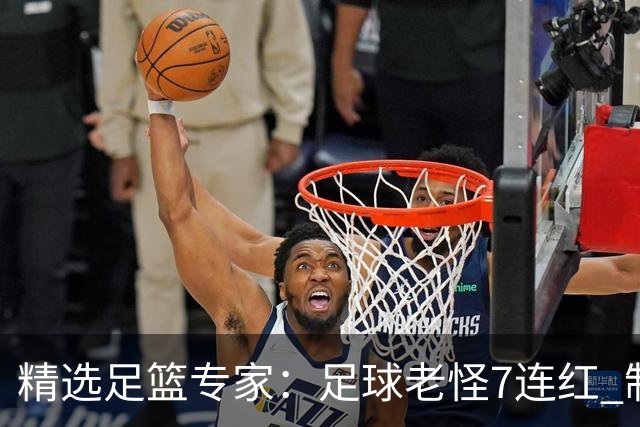 精选足篮专家：足球老怪7连红 制胜足彩6连红
