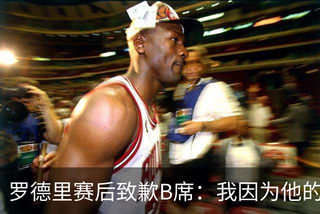 罗德里赛后致歉B席：我因为他的射门偏出而高兴过头了