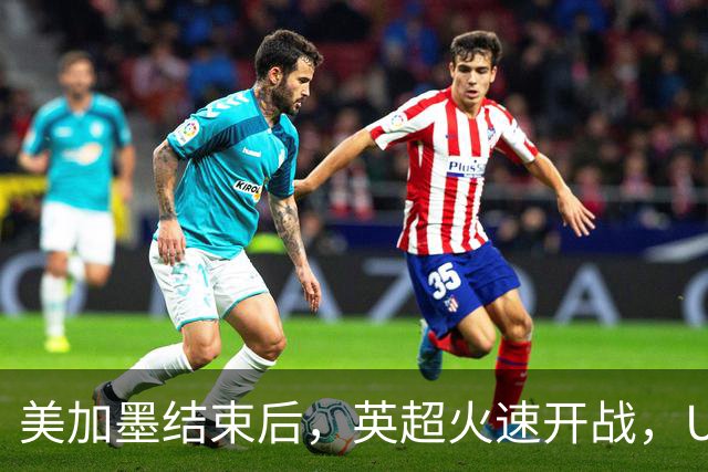 美加墨结束后，英超火速开战，U17国足征战世界杯，邵佳一带队迎考验