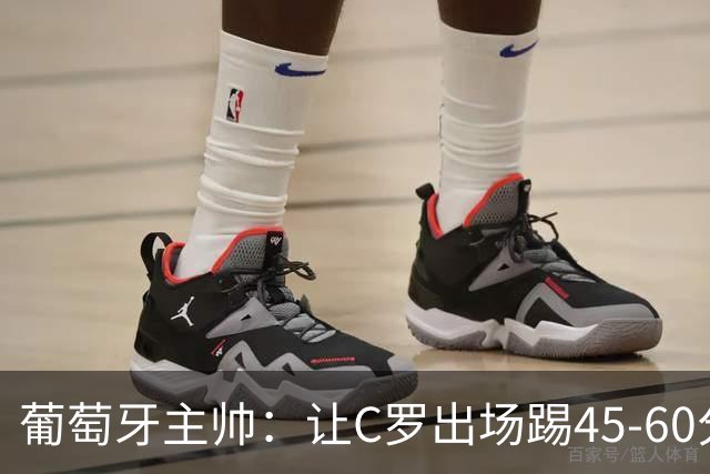 葡萄牙主帅：让C罗出场踢45-60分钟很重要，我们世界杯的首发未定