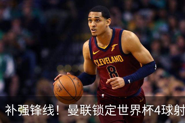 补强锋线！曼联锁定世界杯4球射手，身价5000万，已向红魔示好