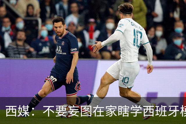 西媒：不要妄图在家瞎学西班牙模式，这和拉玛西亚一样 不可照搬