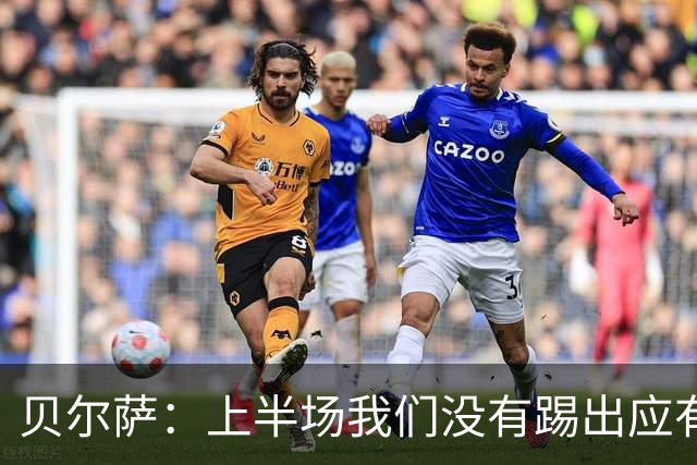贝尔萨：上半场我们没有踢出应有表现 下半场配得上进10个球