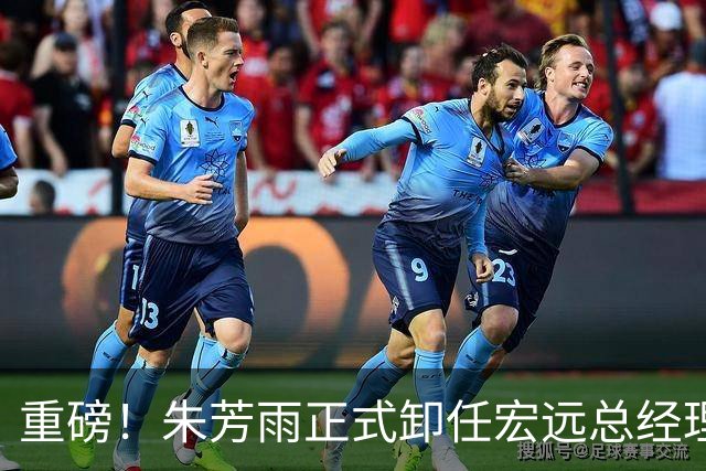 重磅！朱芳雨正式卸任宏远总经理，新下家曝光，接任人选已确定