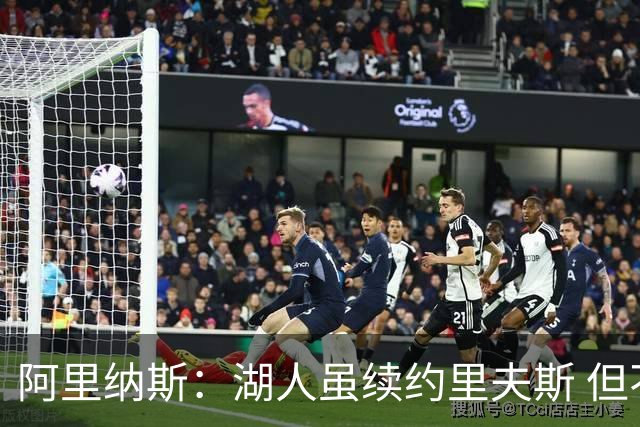 阿里纳斯：湖人虽续约里夫斯 但不补强阵容新赛季依旧没戏