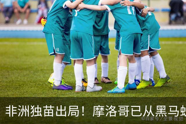 非洲独苗出局！摩洛哥已从黑马蜕变为劲旅 四年后主场见