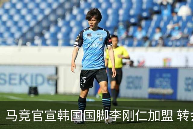马竞官宣韩国国脚李刚仁加盟 转会费4000万欧 身披格子留下7号球衣