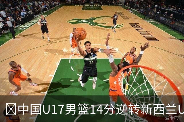 🏀中国U17男篮14分逆转新西兰U17男篮 张淳智24分 陈昱休11中2
