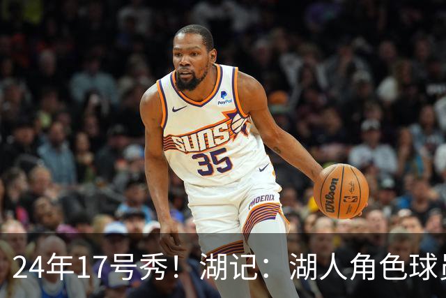 24年17号秀！湖记：湖人角色球员交易市场冷淡 克内克特行情有限