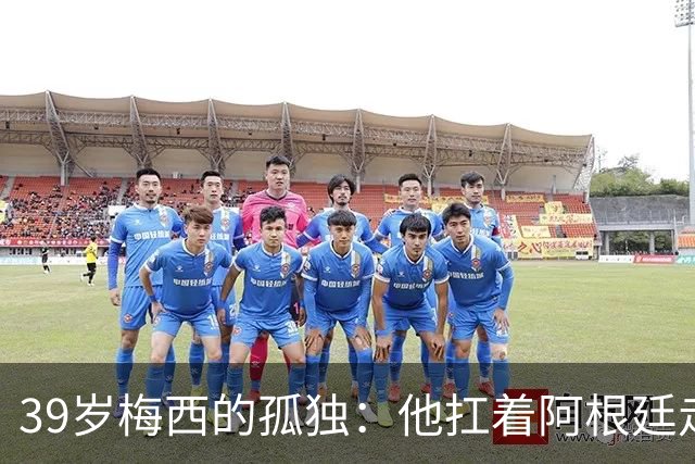 39岁梅西的孤独：他扛着阿根廷走完最后一程，却换来一场心碎