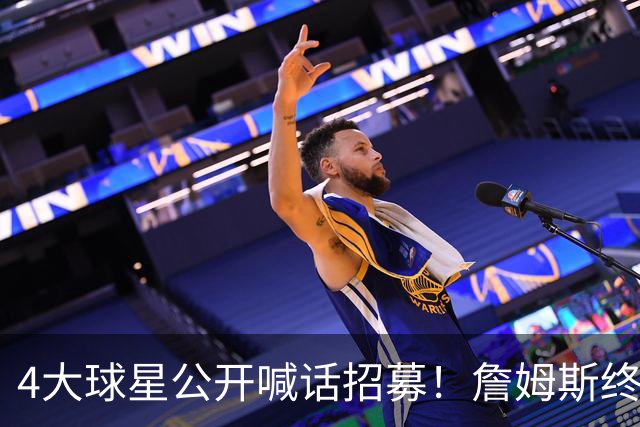 4大球星公开喊话招募！詹姆斯终于说出心里话，2大因素影响其决定