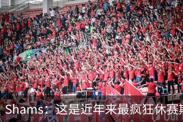 Shams：这是近年来最疯狂休赛期 五大球星接连改换门庭